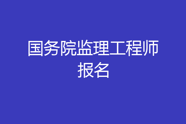 国务院监理工程师报名