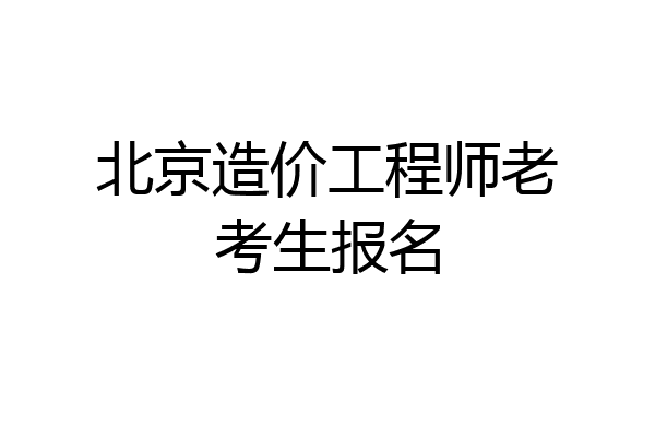 北京造价工程师老考生报名