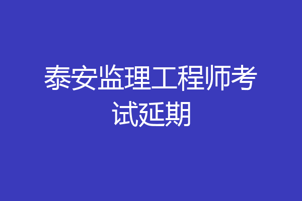泰安监理工程师考试延期