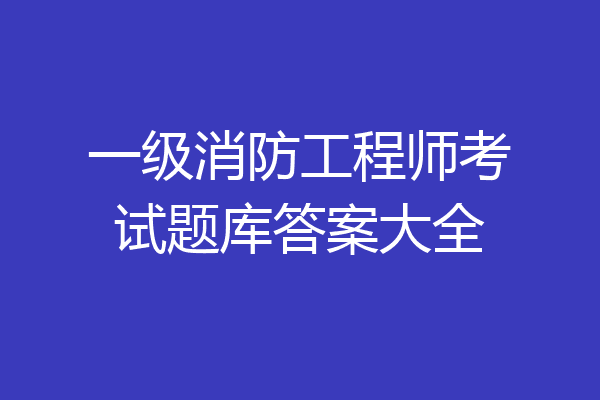 一级消防工程师考试题库答案大全
