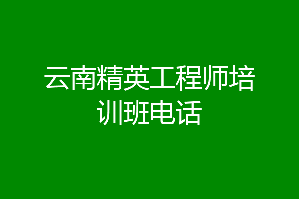 云南精英工程师培训班电话