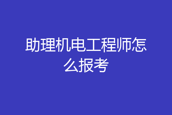 助理机电工程师怎么报考