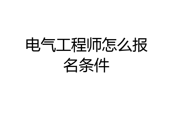 电气工程师怎么报名条件