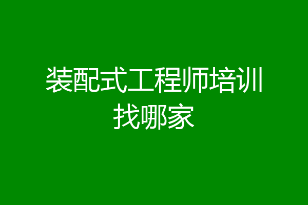 装配式工程师培训找哪家