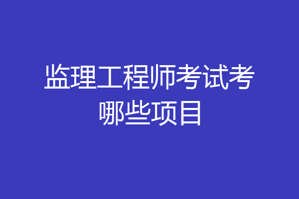 监理工程师考试考哪些项目