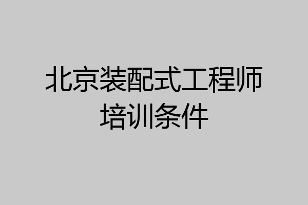 北京装配式工程师培训条件