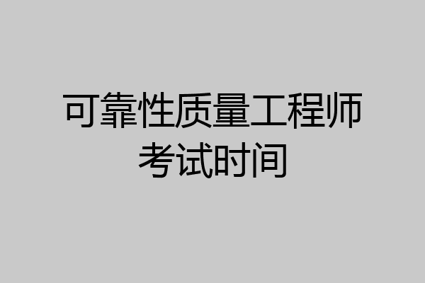 可靠性质量工程师考试时间
