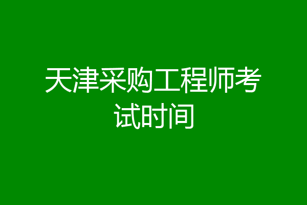 天津采购工程师考试时间