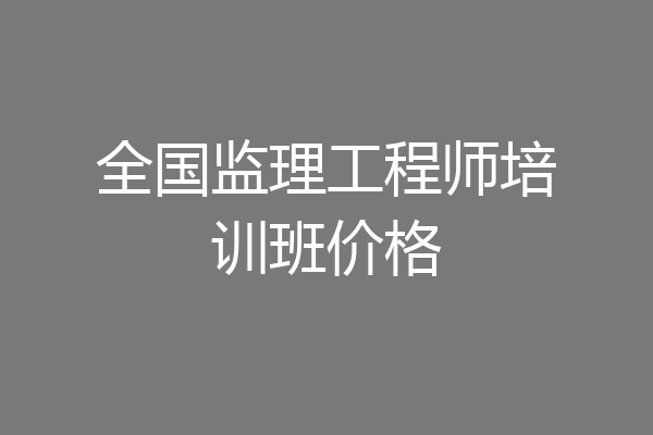 全国监理工程师培训班价格