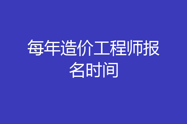 每年造价工程师报名时间