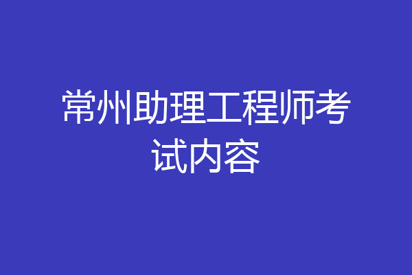 常州助理工程师考试内容