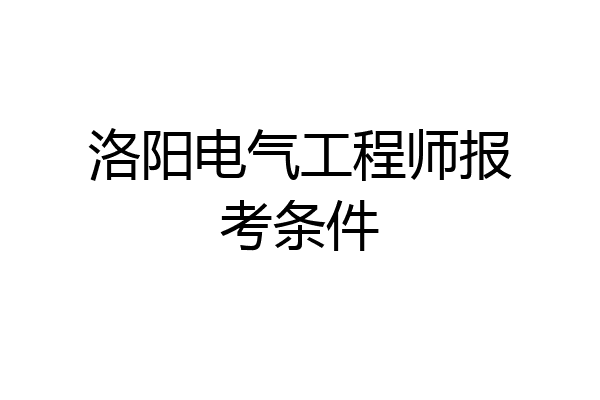 洛阳电气工程师报考条件