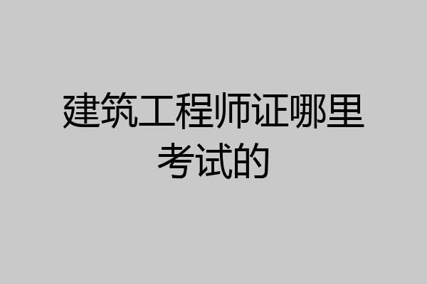 建筑工程师证哪里考试的