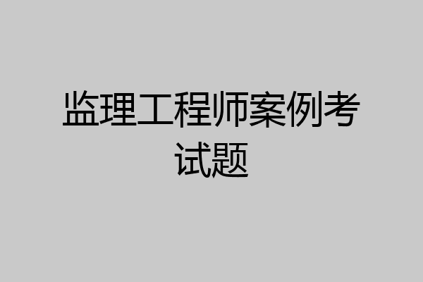 监理工程师案例考试题