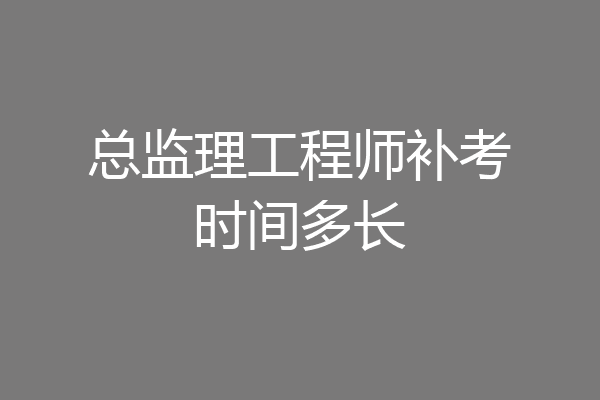总监理工程师补考时间多长