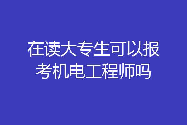 在读大专生可以报考机电工程师吗