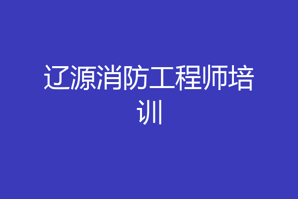 辽源消防工程师培训