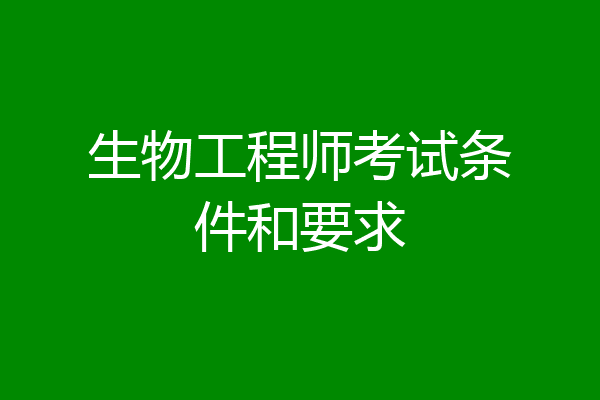 生物工程师考试条件和要求