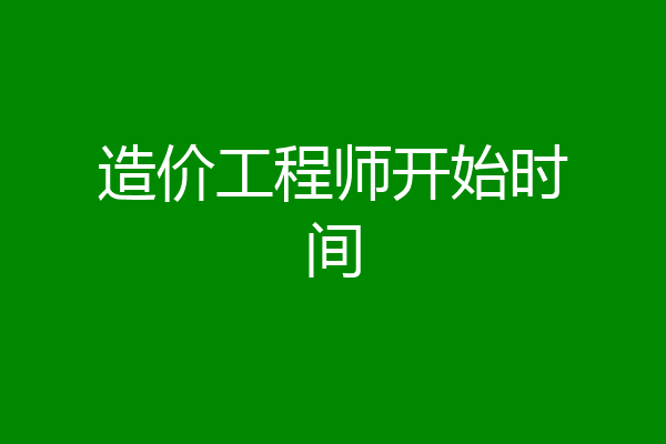 造价工程师开始时间