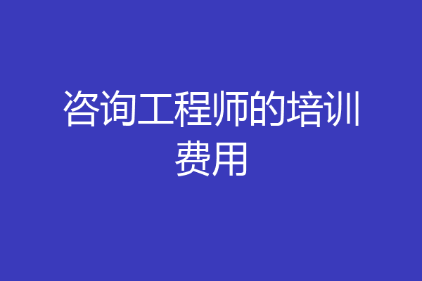 咨询工程师的培训费用