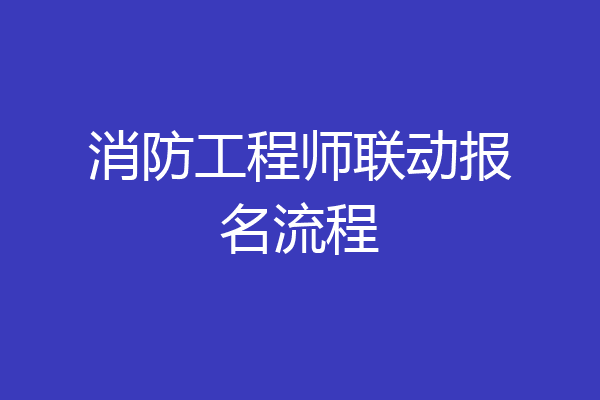 消防工程师联动报名流程