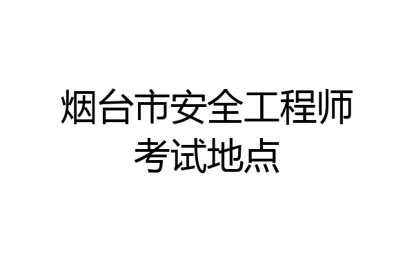 烟台市安全工程师考试地点