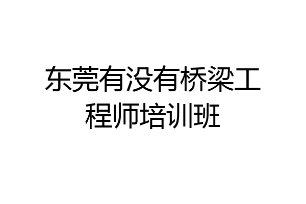 东莞有没有桥梁工程师培训班