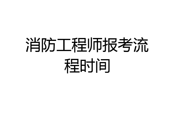 消防工程师报考流程时间