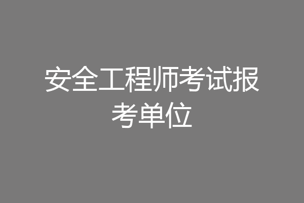 安全工程师考试报考单位