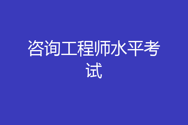 咨询工程师水平考试