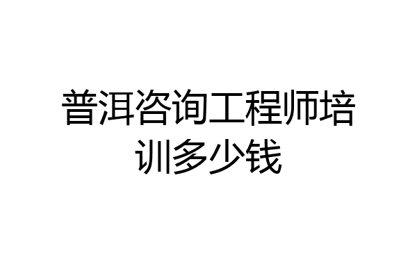 普洱咨询工程师培训多少钱