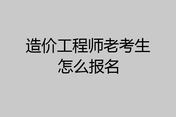 造价工程师老考生怎么报名