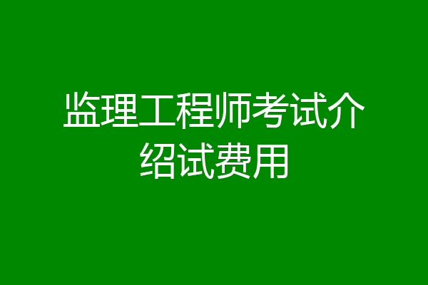 监理工程师考试介绍试费用