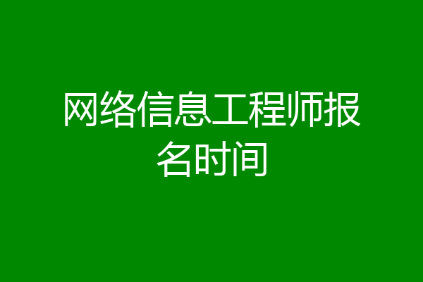 网络信息工程师报名时间