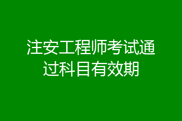 注安工程师考试通过科目有效期