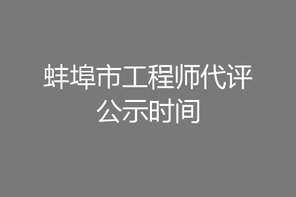蚌埠市工程师代评公示时间