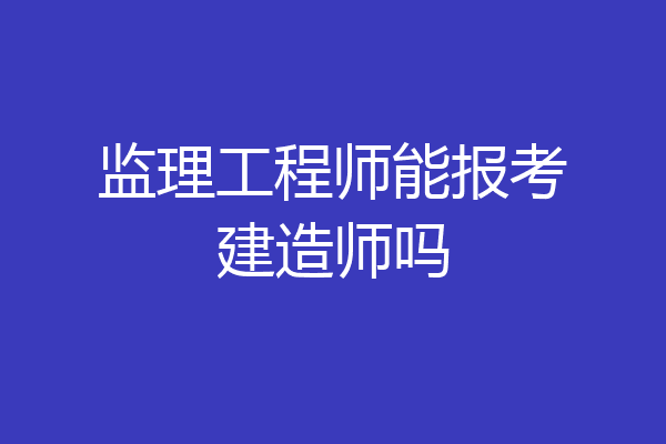 监理工程师能报考建造师吗