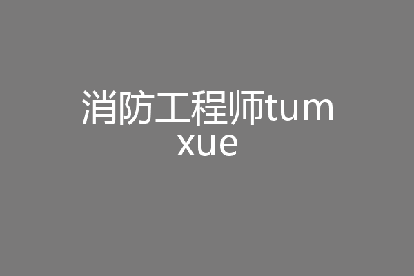 消防工程师tumxue