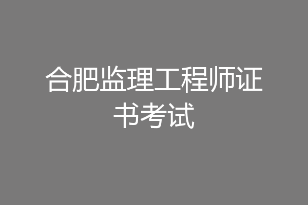 合肥监理工程师证书考试