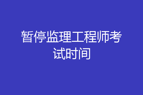 暂停监理工程师考试时间