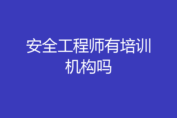 安全工程师有培训机构吗