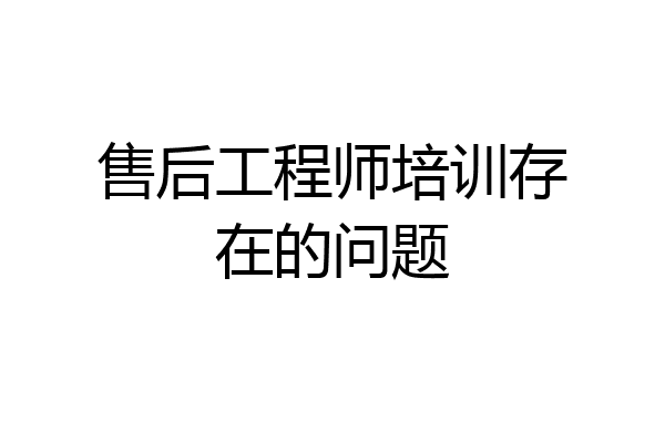售后工程师培训存在的问题
