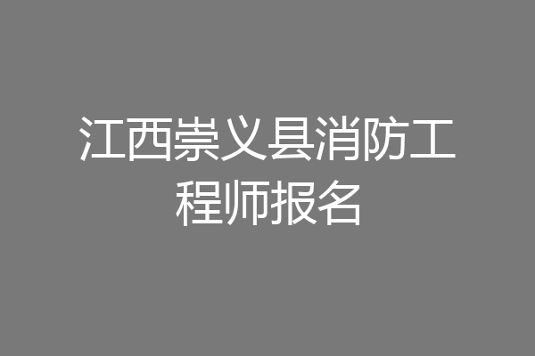 江西崇义县消防工程师报名