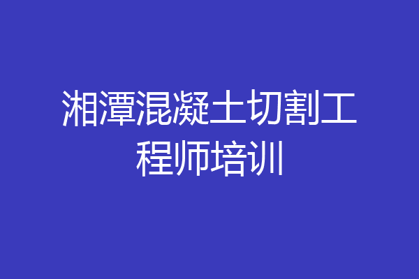 湘潭混凝土切割工程师培训