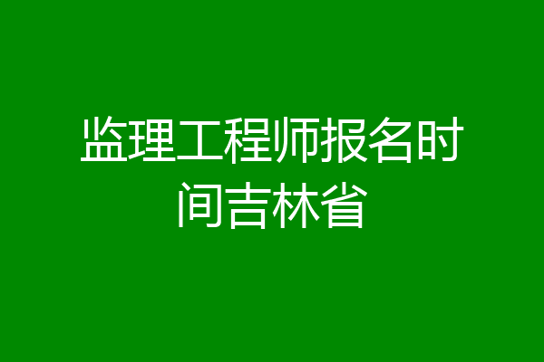 监理工程师报名时间吉林省