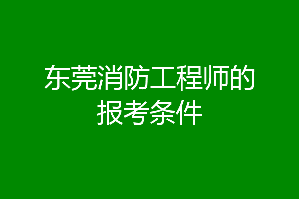 东莞消防工程师的报考条件