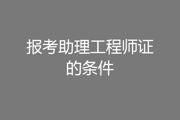 报考助理工程师证的条件