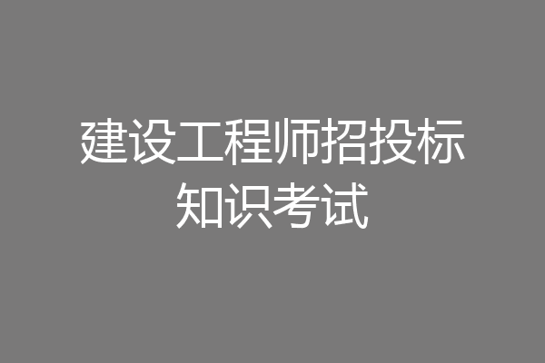 建设工程师招投标知识考试
