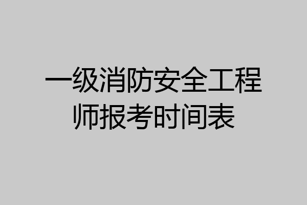 一级消防安全工程师报考时间表
