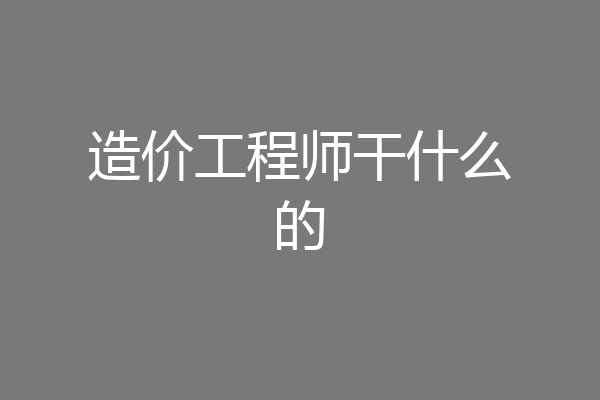 造价工程师干什么的